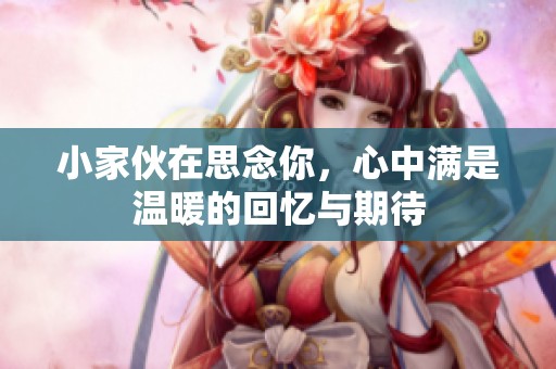 小家伙在思念你，心中满是温暖的回忆与期待