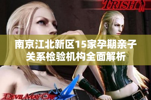 南京江北新区15家孕期亲子关系检验机构全面解析
