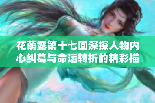花荫露第十七回深探人物内心纠葛与命运转折的精彩描绘