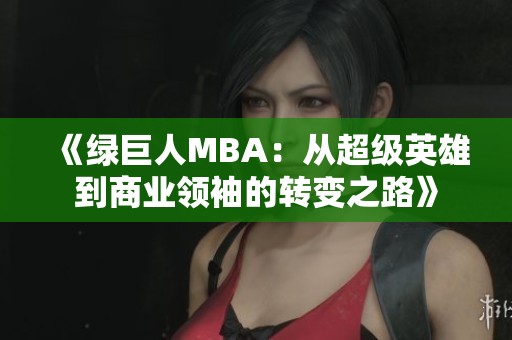 《绿巨人MBA：从超级英雄到商业领袖的转变之路》