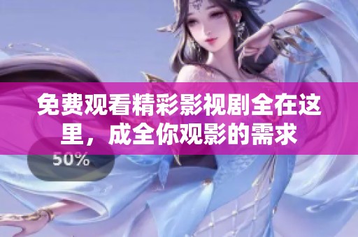 免费观看精彩影视剧全在这里，成全你观影的需求