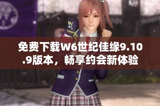 免费下载W6世纪佳缘9.10.9版本，畅享约会新体验