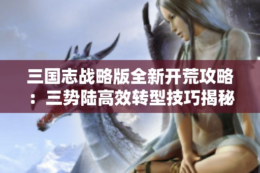 三国志战略版全新开荒攻略：三势陆高效转型技巧揭秘
