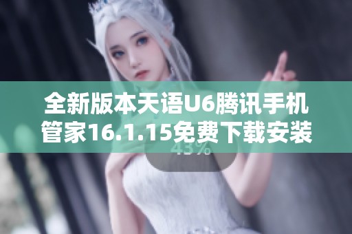 全新版本天语U6腾讯手机管家16.1.15免费下载安装指南