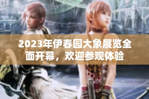 2023年伊春园大象展览全面开幕，欢迎参观体验