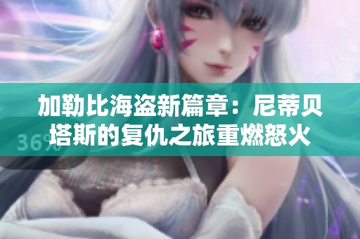 加勒比海盗新篇章：尼蒂贝塔斯的复仇之旅重燃怒火