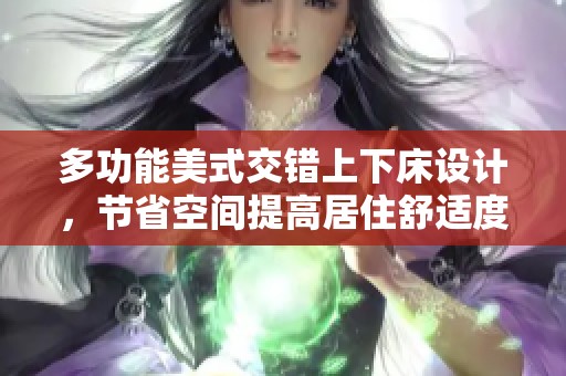 多功能美式交错上下床设计，节省空间提高居住舒适度