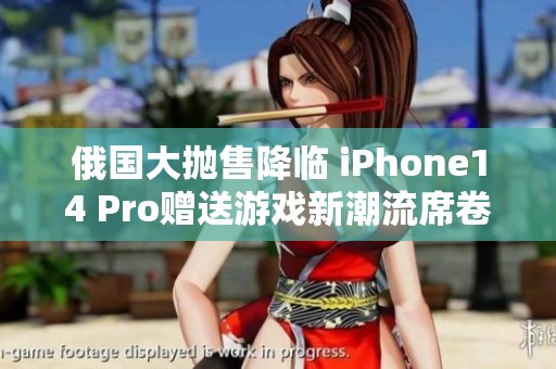 俄国大抛售降临 iPhone14 Pro赠送游戏新潮流席卷市场