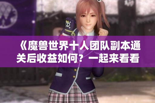 《魔兽世界十人团队副本通关后收益如何？一起来看看能赚多少金币》