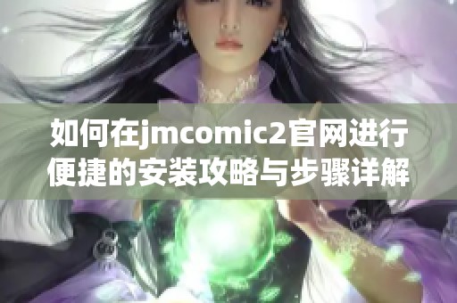 如何在jmcomic2官网进行便捷的安装攻略与步骤详解