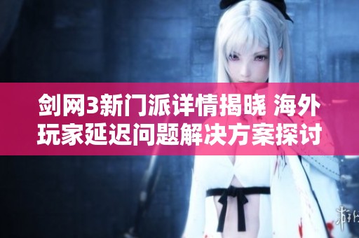 剑网3新门派详情揭晓 海外玩家延迟问题解决方案探讨