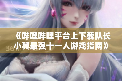 《哔哩哔哩平台上下载队长小翼最强十一人游戏指南》