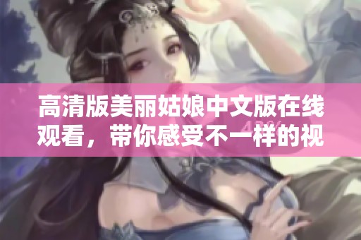高清版美丽姑娘中文版在线观看，带你感受不一样的视觉盛宴