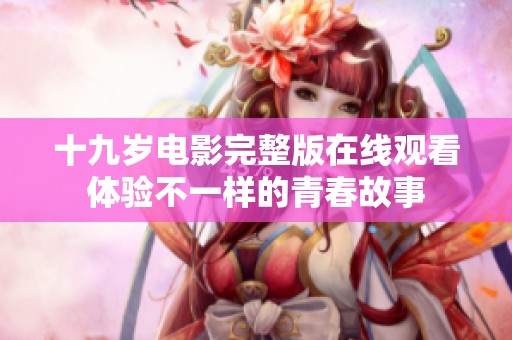 十九岁电影完整版在线观看体验不一样的青春故事
