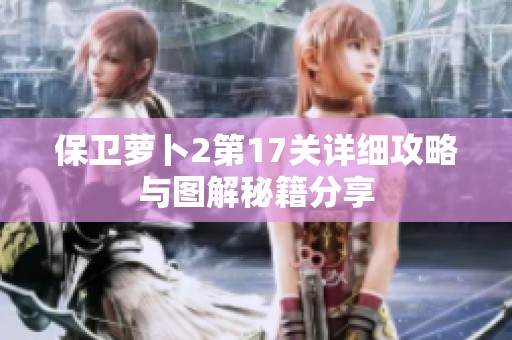 保卫萝卜2第17关详细攻略与图解秘籍分享