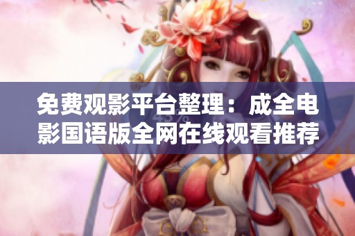 免费观影平台整理：成全电影国语版全网在线观看推荐