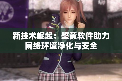 新技术崛起：鉴黄软件助力网络环境净化与安全