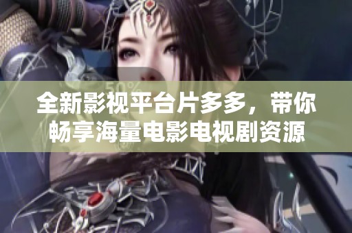 全新影视平台片多多，带你畅享海量电影电视剧资源