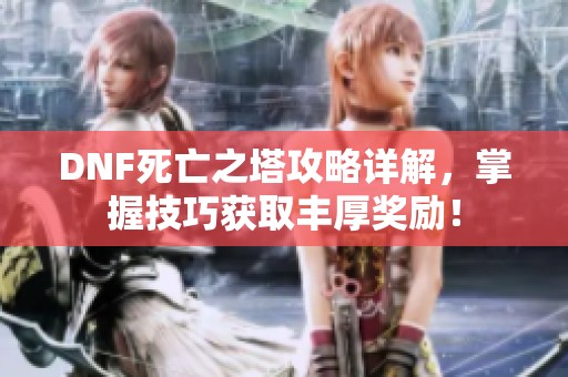 DNF死亡之塔攻略详解，掌握技巧获取丰厚奖励！