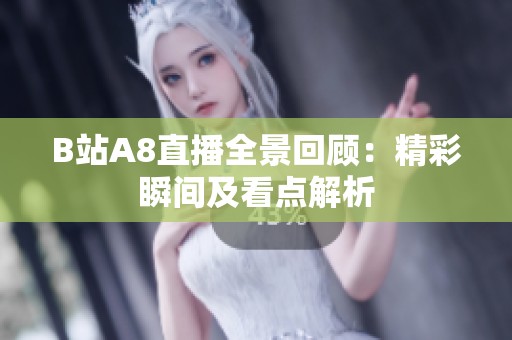 B站A8直播全景回顾：精彩瞬间及看点解析