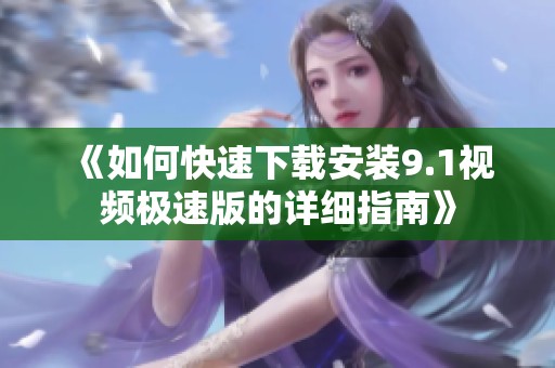 《如何快速下载安装9.1视频极速版的详细指南》