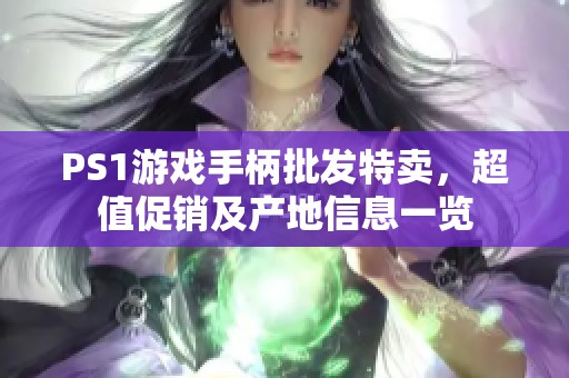 PS1游戏手柄批发特卖，超值促销及产地信息一览