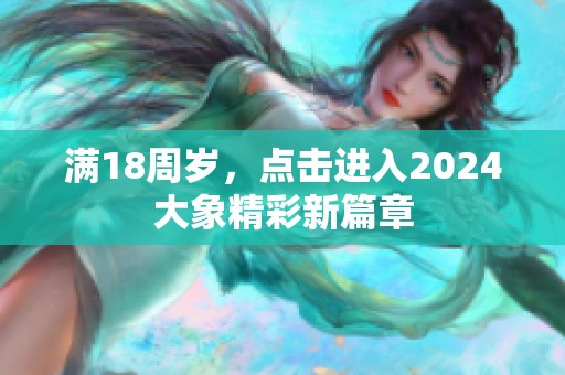 满18周岁，点击进入2024大象精彩新篇章