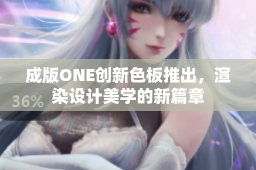 成版ONE创新色板推出，渲染设计美学的新篇章