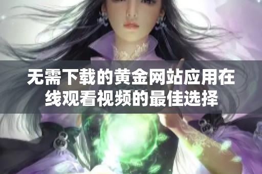 无需下载的黄金网站应用在线观看视频的最佳选择