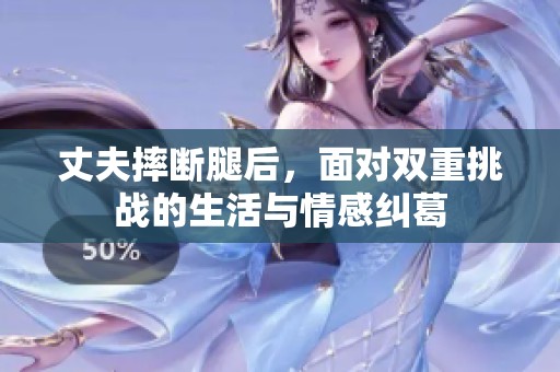 丈夫摔断腿后，面对双重挑战的生活与情感纠葛