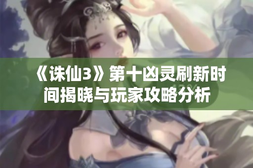 《诛仙3》第十凶灵刷新时间揭晓与玩家攻略分析