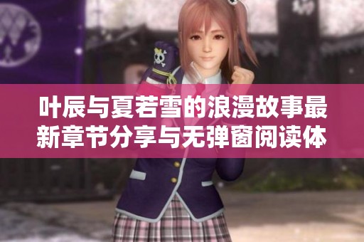 叶辰与夏若雪的浪漫故事最新章节分享与无弹窗阅读体验
