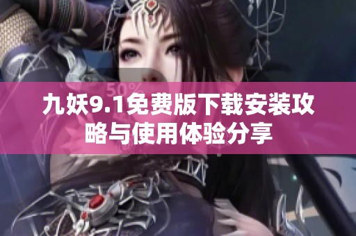 九妖9.1免费版下载安装攻略与使用体验分享