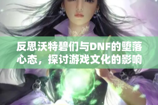 反思沃特碧们与DNF的堕落心态，探讨游戏文化的影响