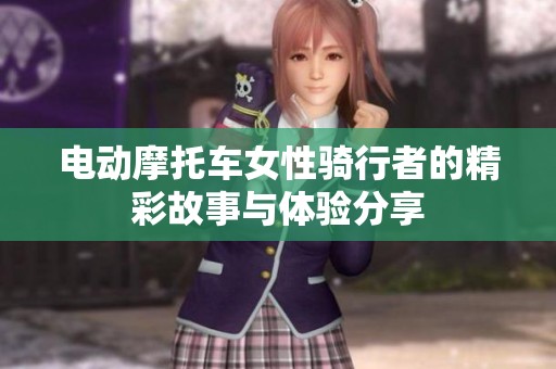 电动摩托车女性骑行者的精彩故事与体验分享