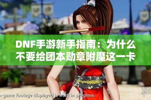 DNF手游新手指南：为什么不要给团本勋章附魔这一卡片
