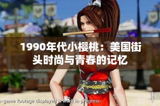 1990年代小樱桃：美国街头时尚与青春的记忆