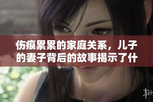 伤痕累累的家庭关系，儿子的妻子背后的故事揭示了什么