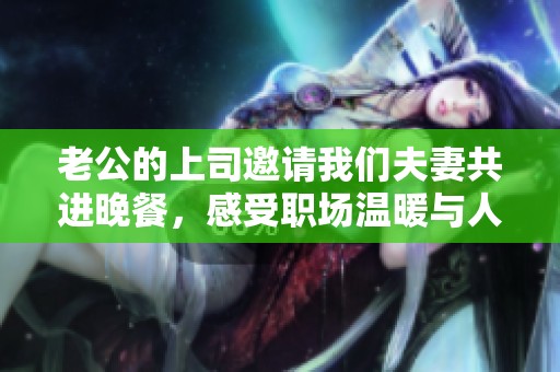 老公的上司邀请我们夫妻共进晚餐，感受职场温暖与人情滋味