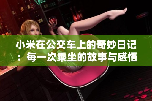 小米在公交车上的奇妙日记：每一次乘坐的故事与感悟