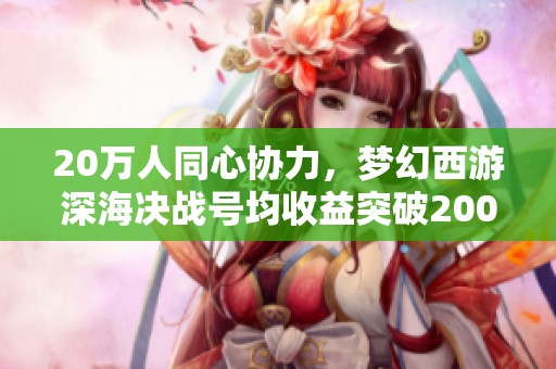 20万人同心协力，梦幻西游深海决战号均收益突破200万！