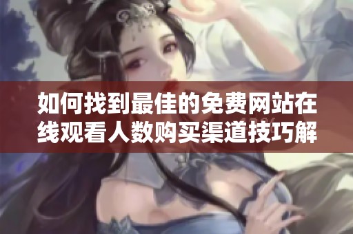 如何找到最佳的免费网站在线观看人数购买渠道技巧解析
