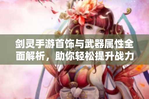 剑灵手游首饰与武器属性全面解析，助你轻松提升战力