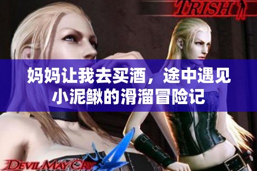 妈妈让我去买酒，途中遇见小泥鳅的滑溜冒险记
