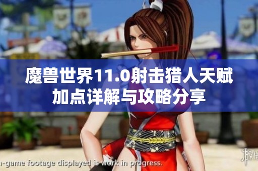 魔兽世界11.0射击猎人天赋加点详解与攻略分享
