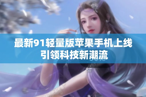 最新91轻量版苹果手机上线 引领科技新潮流