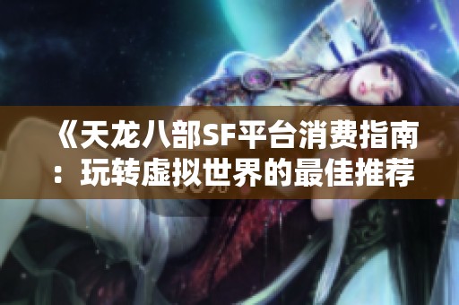 《天龙八部SF平台消费指南：玩转虚拟世界的最佳推荐》