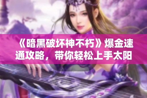 《暗黑破坏神不朽》爆金速通攻略，带你轻松上手太阳能角色技巧