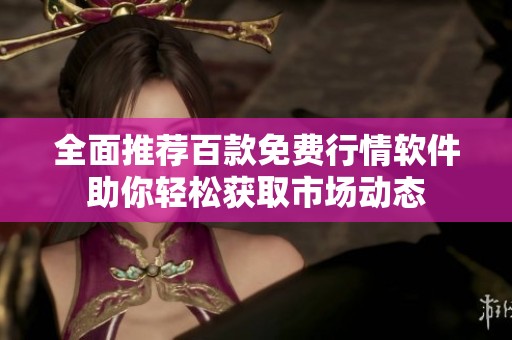 全面推荐百款免费行情软件助你轻松获取市场动态