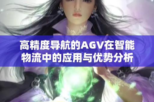 高精度导航的AGV在智能物流中的应用与优势分析